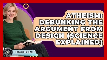 Atheism: Debunking The Argument From Design (Science Explained) - Learn About Atheism
