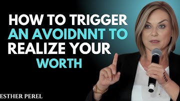 How To Trigger An Avoidant To Realize Your Worth   Esther Perel
