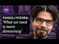 Why democracy is unravelling  and why we need more of it  pankaj mishra