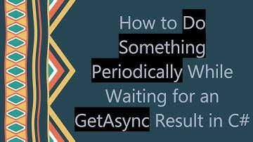 How to Do Something Periodically While Waiting for an GetAsync Result in C#