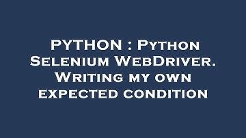 PYTHON : Python Selenium WebDriver. Writing my own expected condition