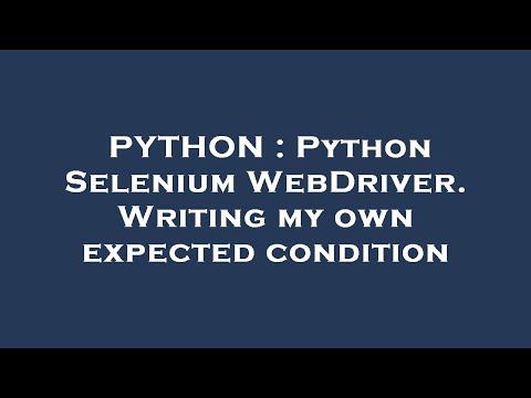 PYTHON : Python Selenium WebDriver. Writing my own expected condition