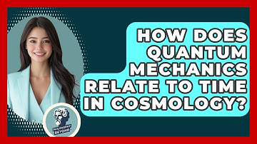 How Does Quantum Mechanics Relate To Time In Cosmology? - Philosophy Beyond