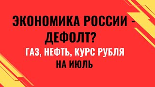 ЭКОНОМИКА РОССИИ - ДЕФОЛТ? Газ, нефть, Сбербанк, курс рубля НА ИЮЛЬ