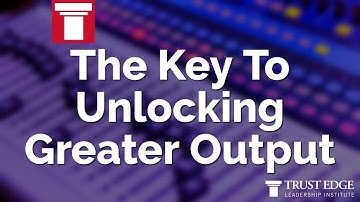 The Key To Unlocking Greater Output | David Horsager | The Trust Edge