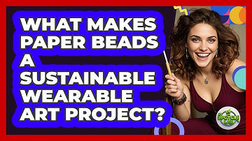 What Makes Paper Beads A Sustainable Wearable Art Project? - The Upcycle Lab