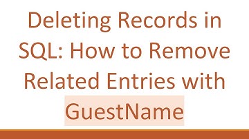 Deleting Records in SQL: How to Remove Related Entries with GuestName