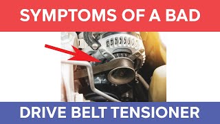 SYMPTOMS OF A BAD DRIVE BELT TENSIONER