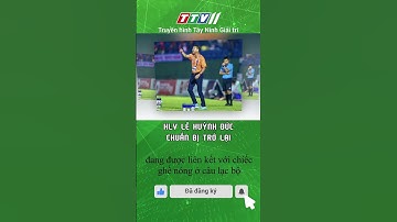 HLV LÊ HUỲNH ĐỨC CHUẨN BỊ TRỞ LẠI