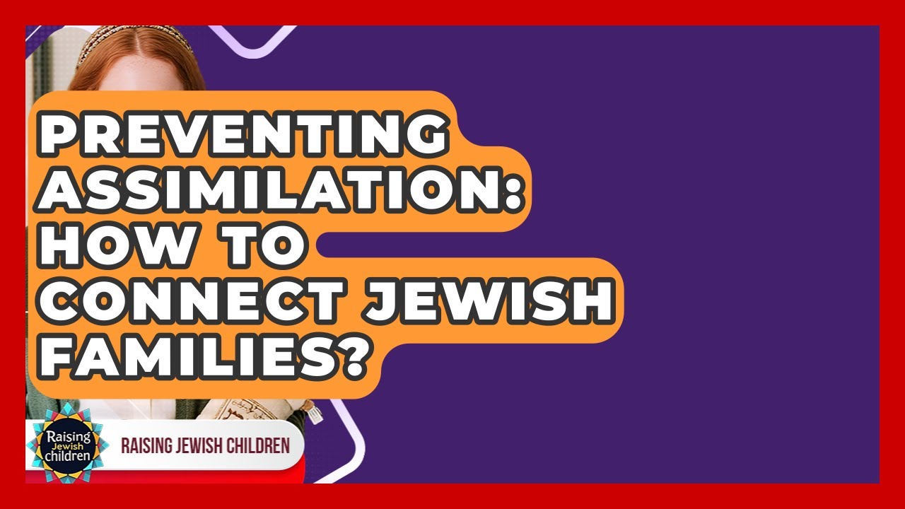Preventing Assimilation: How To Connect Jewish Families? - Raising Jewish Children