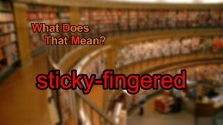 What does sticky-fingered mean