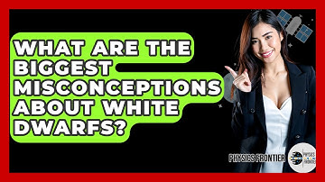 What Are The Biggest Misconceptions About White Dwarfs? - Physics Frontier