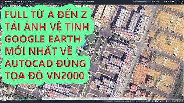 Tải ảnh Vệ tinh Google Maps mới nhất về Autocad đúng tọa độ VN2000