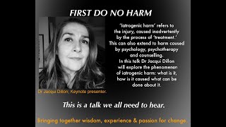 'First Do No Harm' A keynote presentation On iatrogenic harm - Dr Jacqui Dillon