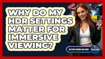 Why Do My HDR Settings Matter For Immersive Viewing? - NextGen Viewing and Audio