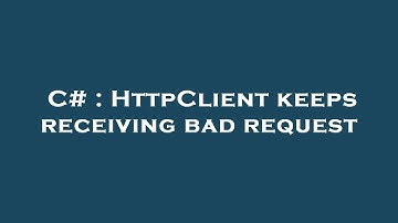 C# : HttpClient keeps receiving bad request