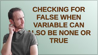 Checking for False when variable can also be None or True