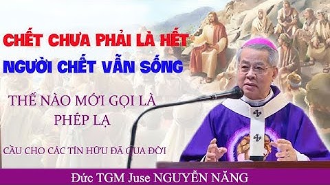 NGƯỜI CHẾT VẪN SỐNG- CHẾT CHƯA PHÀI LÀ HẾT - Cầu cho các tín hữu qua đời- ĐTGM Juse Nguyễn Năng