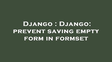 Django : Django: prevent saving empty form in formset