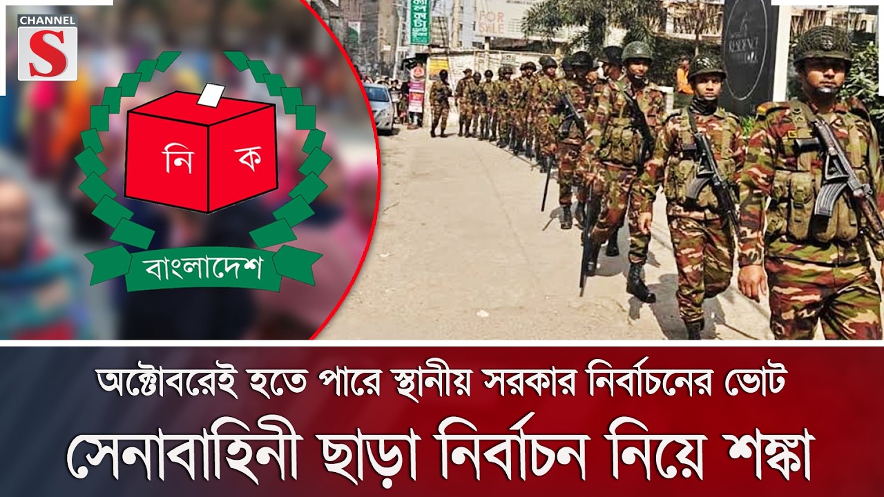 অক্টোবরেই হতে পারে স্থানীয় সরকার নির্বাচনের ভোট ,সেনাবাহিনী ছাড়া নির্বাচন নিয়ে শঙ্কা | Channel S