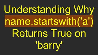 Understanding Why name.startswith(&#39;a&#39;) Returns True on &#39;barry&#39;