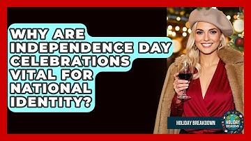 Why Are Independence Day Celebrations Vital For National Identity? - Holiday Breakdown