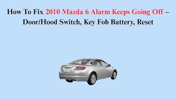 How To Fix 2010 Mazda 6 Alarm Keeps Going Off – Door/Hood Switch, Key Fob Battery, Reset