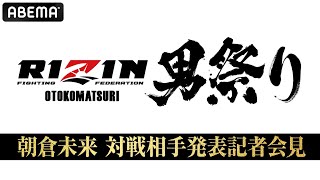 【ABEMA同時生中継】朝倉未来 対戦相手発表記者会見｜5.4 #RIZIN男祭り はABEMA PPVで全試合完全生中継！