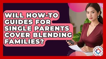 Will How-To Guides for Single Parents Cover Blending Families? | Single Parent Support Hub News