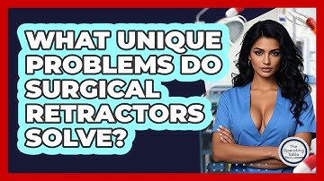 What Unique Problems Do Surgical Retractors Solve? - The Operating Table