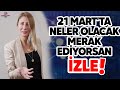 21 martta neler olacan merak ediyorsan zle