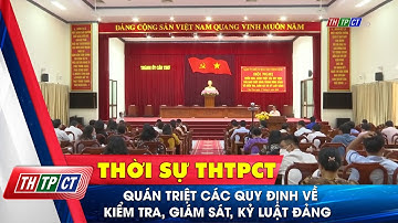 Quán triệt các quy định về kiểm tra, giám sát, kỷ luật đảng | Cần Thơ TV