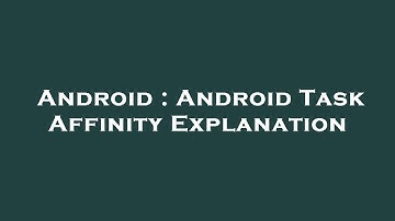 Android : Android Task Affinity Explanation