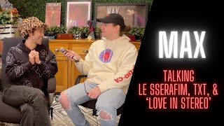 MAX Interview - Talking LE SSERAFIM, TXT, & 'LOVE IN STEREO'