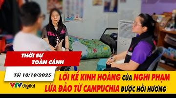 Thời sự toàn cảnh tối 18/10: Lời kể kinh hoàng của nghi phạm lừa đảo từ Campuchia được hồi hương