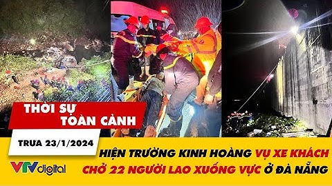 Thời sự toàn cảnh trưa 23/1: Hiện trường kinh hoàng vụ xe khách chở 22 người lao xuống vực | VTV24