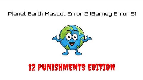 Planet Earth Mascot Error 2 (Barney Error 5) (12 PUNISHMENTS EDITION)