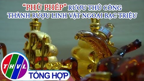 "Phù phép" rượu thủ công thành rượu linh vật ngoại giá bạc triệu
