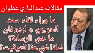 عبد الباري عطوان سعد الحريري و اردوغان ما هو سر اللقاء؟ و لماذا في هذا التوقيت؟ و ما هي الرسالة؟