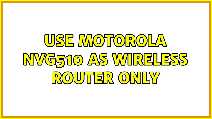 Use Motorola NVG510 as wireless router only (2 Solutions!!)