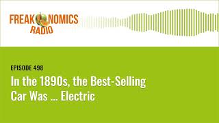 In the 1890s, the BestSelling Car Was … Electric | Freakonomics Radio | Episode 498