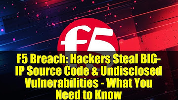 F5 Breach: Hackers Steal BIG-IP Source Code & Undisclosed Vulnerabilities - What You Need to Know