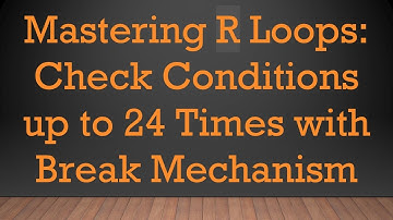 Mastering R Loops: Check Conditions up to 24 Times with Break Mechanism
