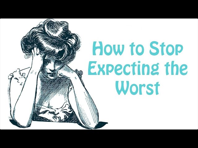 Catastrophizing and How to Stop Expecting the Worst: Depression and Anxiety Skill #7