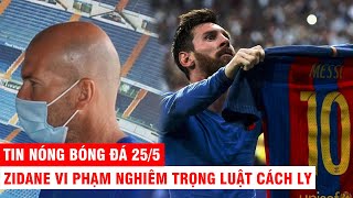 TIN NÓNG BÓNG ĐÁ 25/5 | Messi thú nhận muốn đến CLB mới – Zidane vi phạm nghiêm trọng luật cách ly