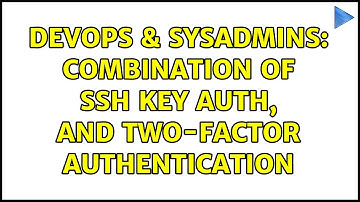 DevOps & SysAdmins: Combination of SSH key auth, and two-factor authentication
