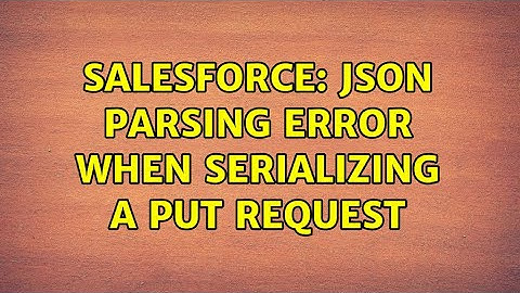 Salesforce: JSON Parsing error when serializing a PUT request (2 Solutions!!)