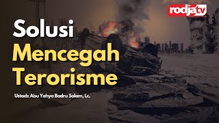 Solusi Mencegah Terorisme - Ustadz Abu Yahya Badru Salam, Lc.