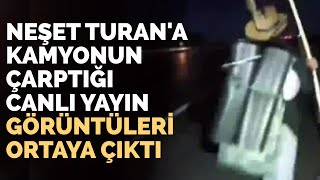 Neşet Turan'a Kamyonun Çarptığı Canlı Yayın Görüntüleri Ortaya Çıktı