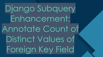 Django Subquery Enhancement: Annotate Count of Distinct Values of Foreign Key Field
